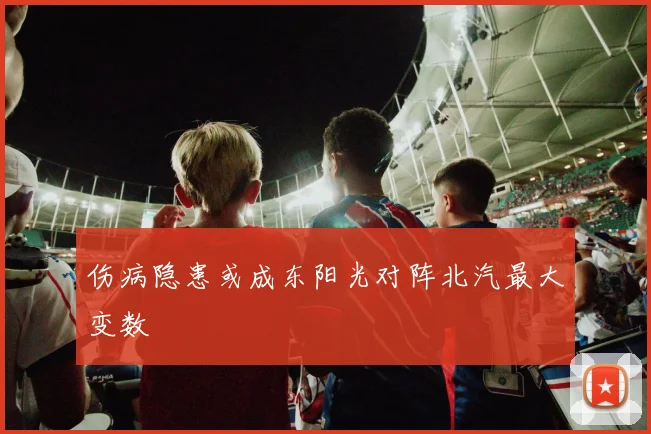 伤病隐患或成东阳光对阵北汽最大变数