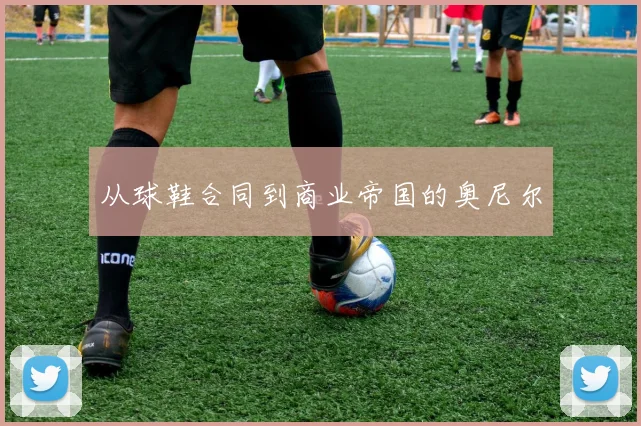 从球鞋合同到商业帝国的奥尼尔