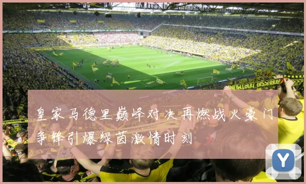皇家马德里巅峰对决再燃战火豪门争锋引爆绿茵激情时刻
