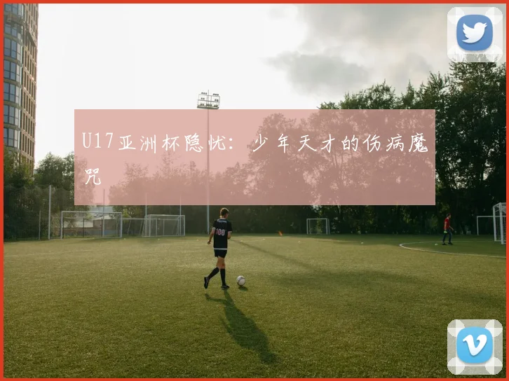 U17亚洲杯隐忧：少年天才的伤病魔咒