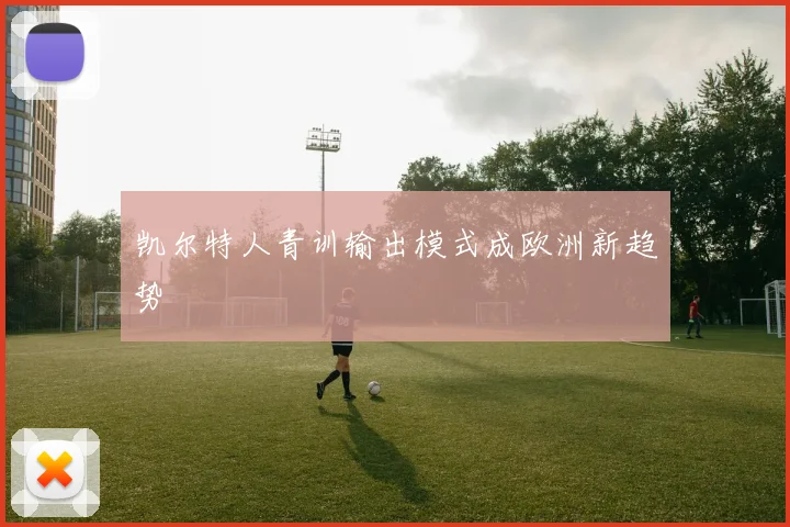 凯尔特人青训输出模式成欧洲新趋势