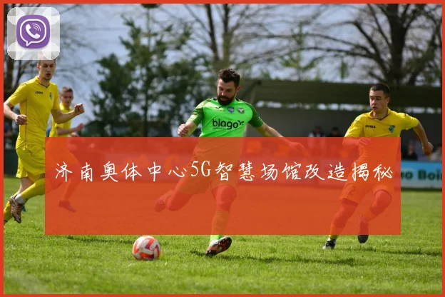 济南奥体中心5G智慧场馆改造揭秘