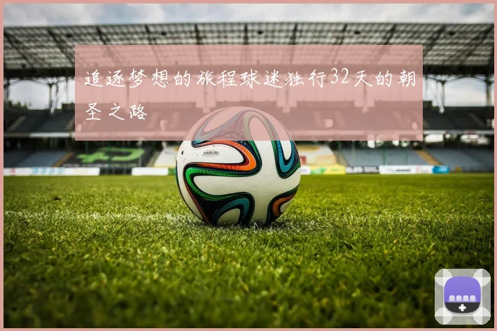 追逐梦想的旅程球迷独行32天的朝圣之路