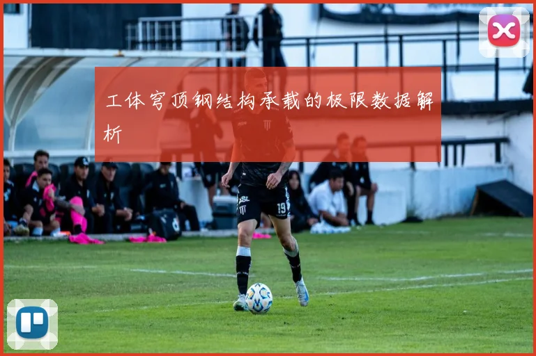 工体穹顶钢结构承载的极限数据解析