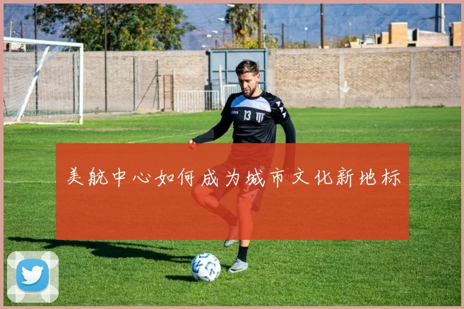 美航中心如何成为城市文化新地标
