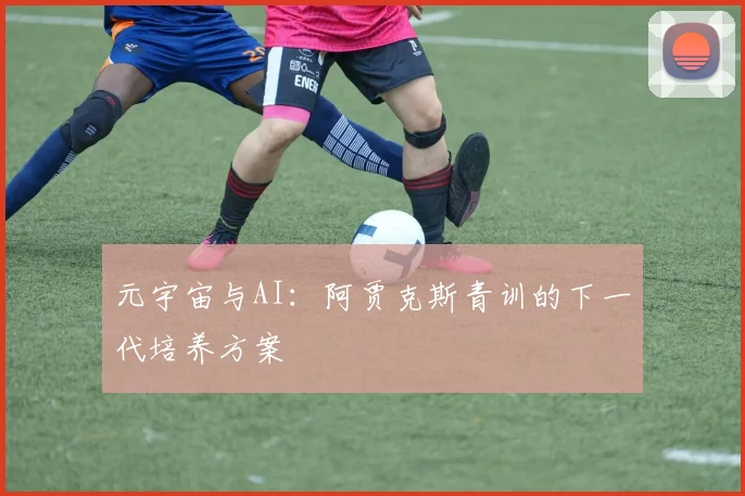 元宇宙与AI：阿贾克斯青训的下一代培养方案
