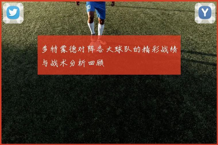 多特蒙德对阵各大球队的精彩战绩与战术分析回顾