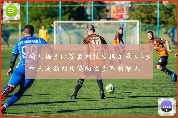 湖人掘金比赛裁判报告揭示最后2分钟三次漏判均偏向掘金不利湖人