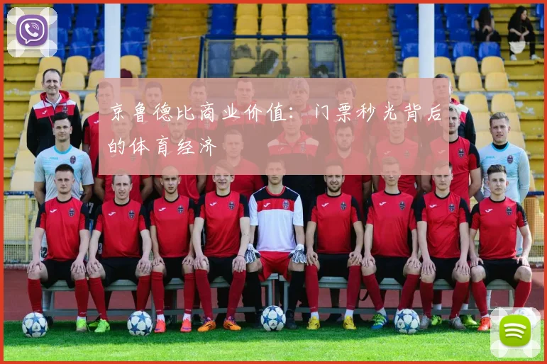 京鲁德比商业价值：门票秒光背后的体育经济