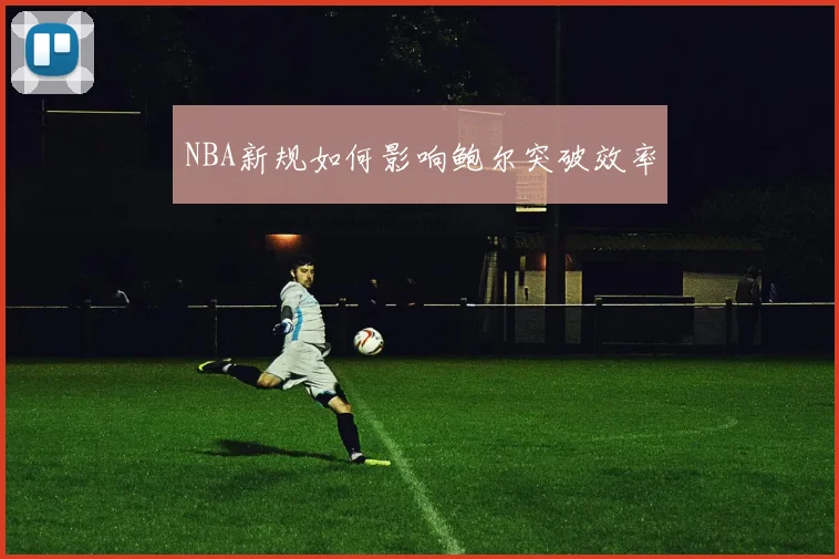 NBA新规如何影响鲍尔突破效率